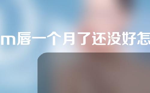 做m唇一个月了还没好怎么回事