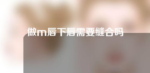 做m唇下唇需要缝合吗