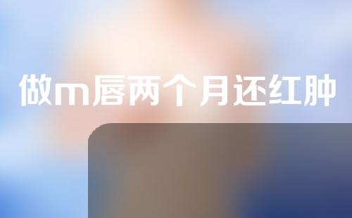 做m唇两个月还红肿
