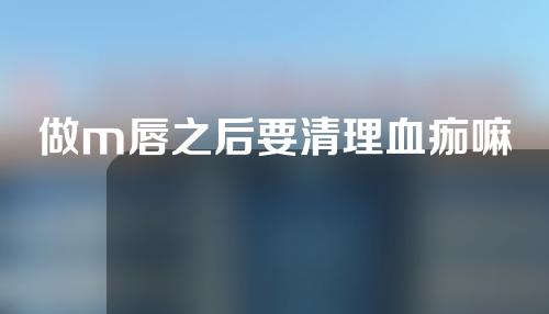 做m唇之后要清理血痂嘛