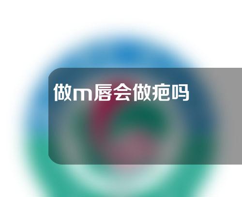 做m唇会做疤吗