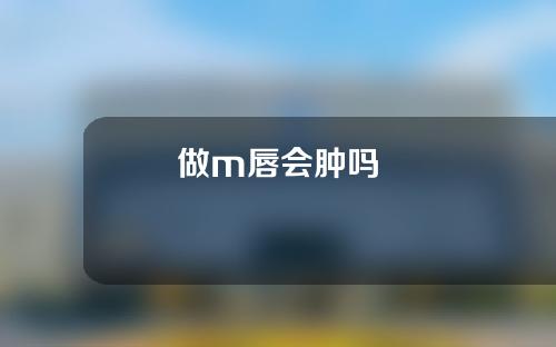 做m唇会肿吗