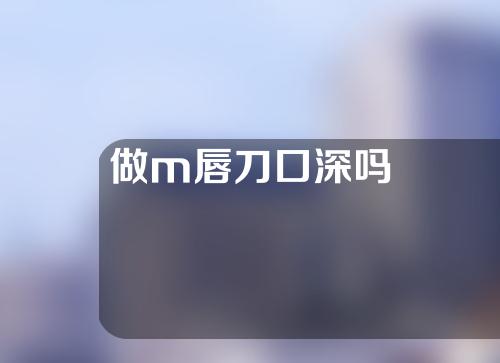 做m唇刀口深吗