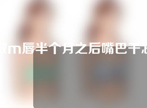 做m唇半个月之后嘴巴干怎么办