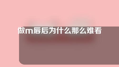 做m唇后为什么那么难看