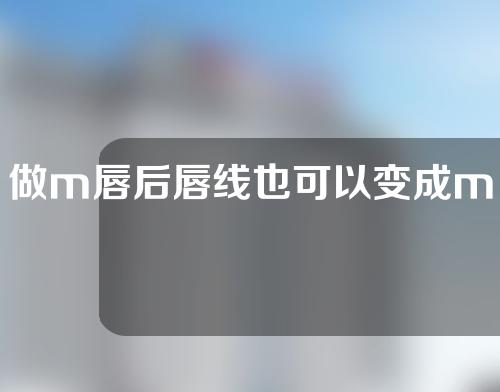 做m唇后唇线也可以变成m型吗