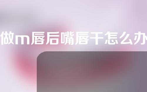 做m唇后嘴唇干怎么办