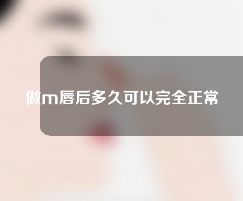 做m唇后多久可以完全正常说话