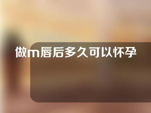 做m唇后多久可以怀孕