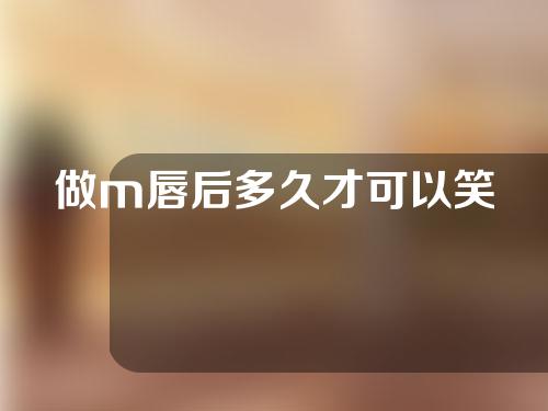 做m唇后多久才可以笑