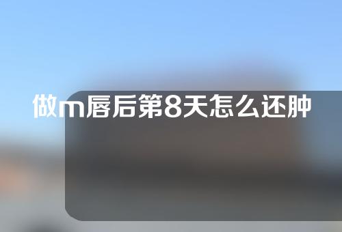 做m唇后第8天怎么还肿