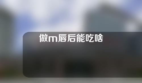 做m唇后能吃啥