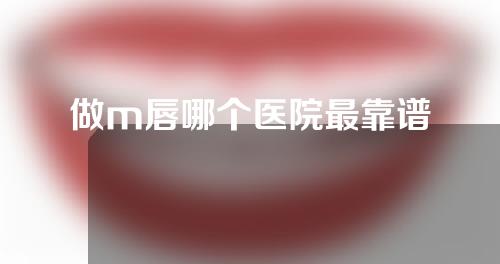 做m唇哪个医院最靠谱