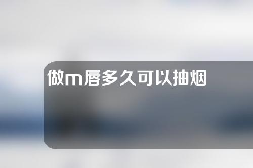 做m唇多久可以抽烟