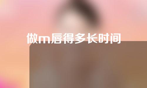 做m唇得多长时间