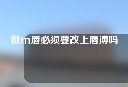 做m唇必须要改上唇溥吗