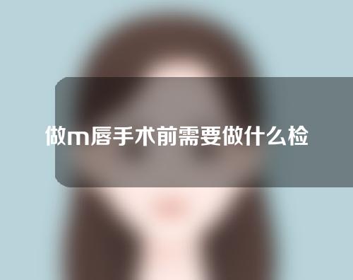 做m唇手术前需要做什么检查