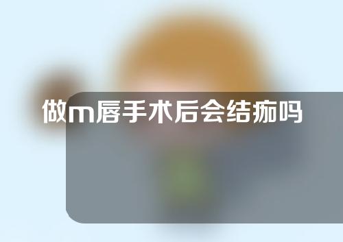 做m唇手术后会结痂吗