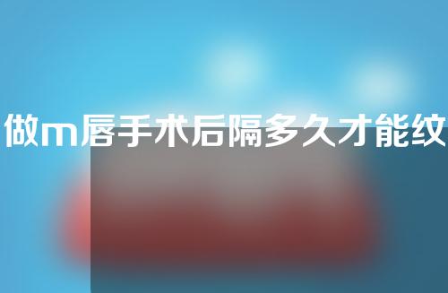 做m唇手术后隔多久才能纹唇