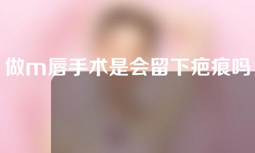 做m唇手术是会留下疤痕吗