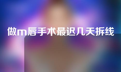 做m唇手术最迟几天拆线