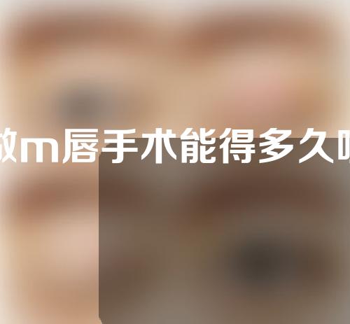 做m唇手术能得多久呢