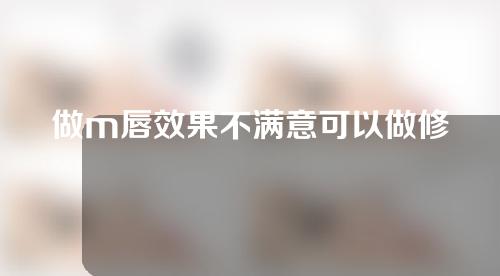 做m唇效果不满意可以做修复吗