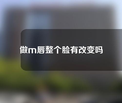 做m唇整个脸有改变吗