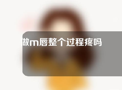 做m唇整个过程疼吗