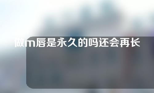 做m唇是永久的吗还会再长肉吗