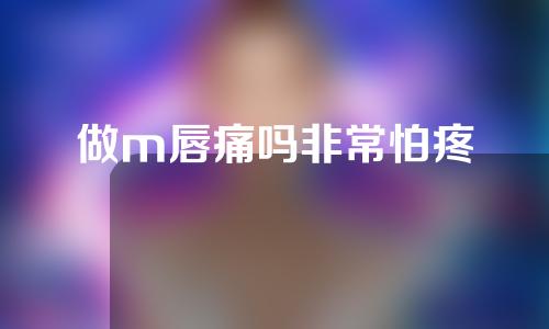 做m唇痛吗非常怕疼