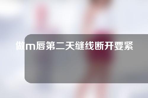 做m唇第二天缝线断开要紧吗