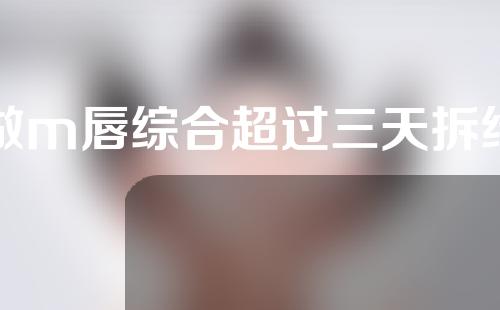 做m唇综合超过三天拆线
