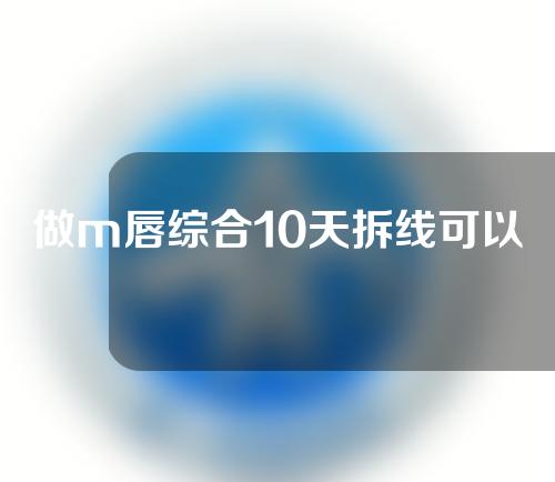 做m唇综合10天拆线可以吗