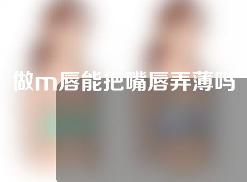 做m唇能把嘴唇弄薄吗