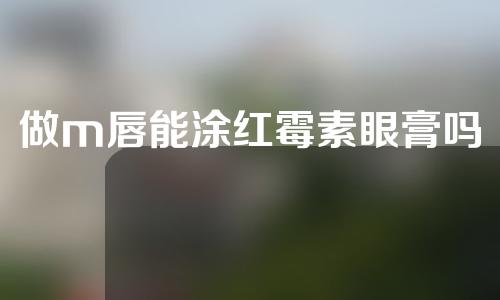 做m唇能涂红霉素眼膏吗