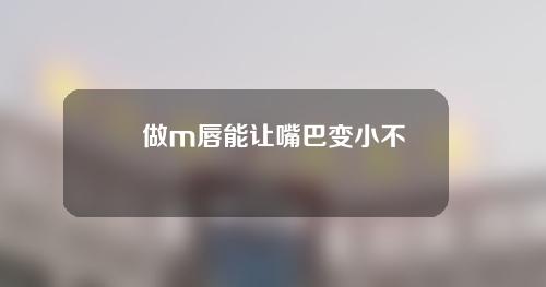 做m唇能让嘴巴变小不