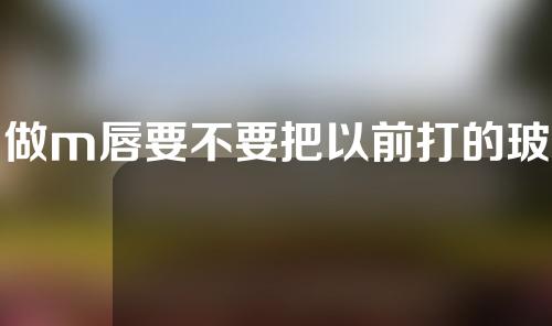 做m唇要不要把以前打的玻尿酸溶掉