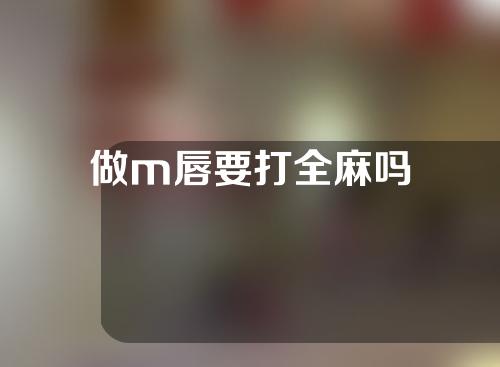 做m唇要打全麻吗