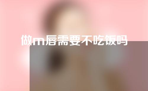 做m唇需要不吃饭吗