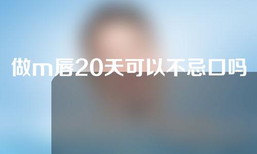 做m唇20天可以不忌口吗