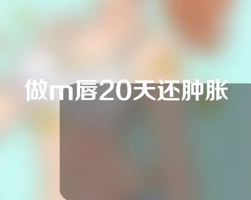做m唇20天还肿胀