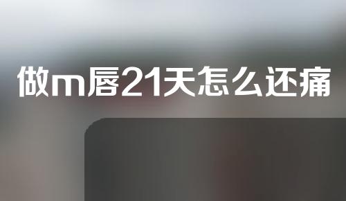 做m唇21天怎么还痛