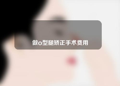 做o型腿矫正手术费用