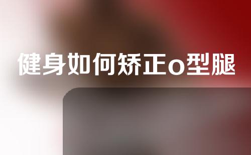 健身如何矫正o型腿