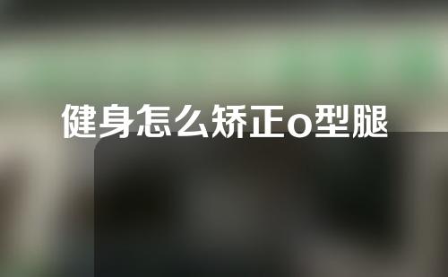 健身怎么矫正o型腿