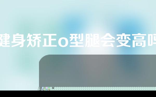 健身矫正o型腿会变高吗