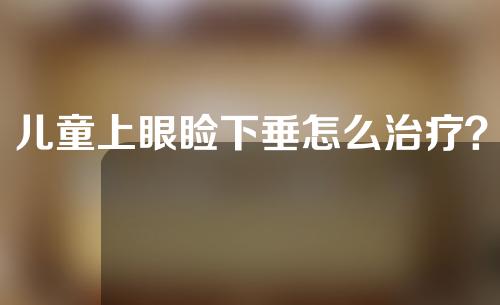 儿童上眼睑下垂怎么治疗？手术有风险吗？