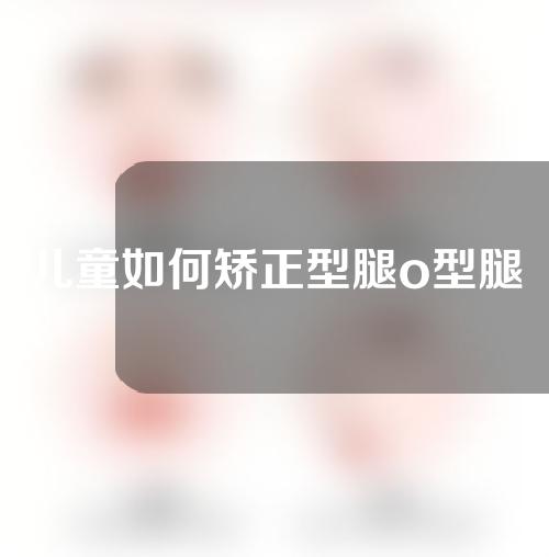 儿童如何矫正型腿o型腿