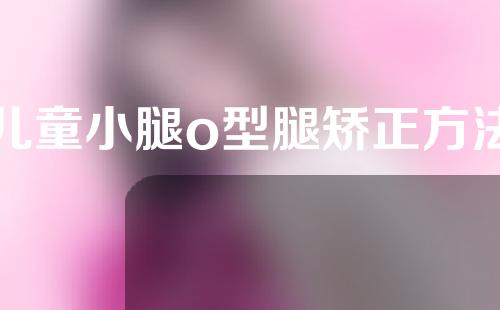 儿童小腿o型腿矫正方法